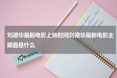 刘德华最新电影上映时间刘德华最新电影主题曲是什么