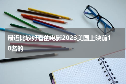 最近比较好看的电影2023美国上映前10名的