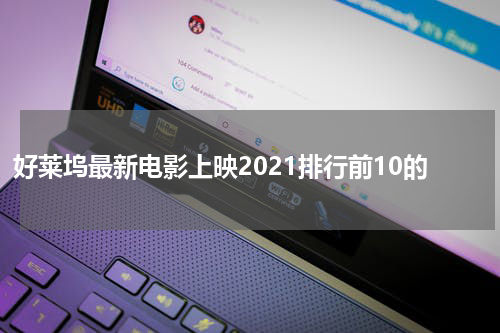 好莱坞最新电影上映2021排行前10的