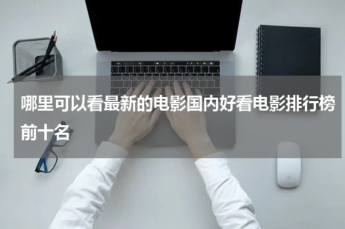 哪里可以看最新的电影国内好看电影排行榜前十名