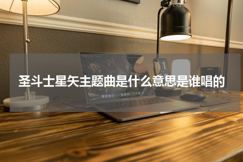 圣斗士星矢主题曲是什么意思是谁唱的
