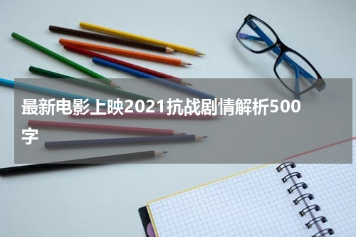 最新电影上映2021抗战剧情解析500字