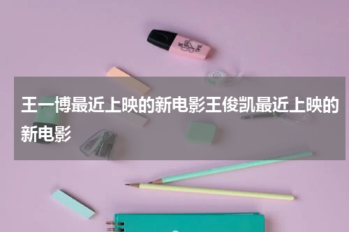 王一博最近上映的新电影王俊凯最近上映的新电影