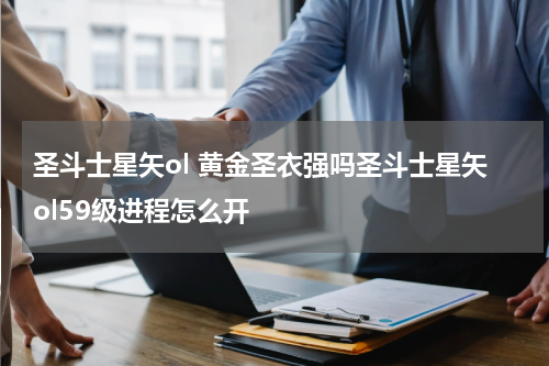 圣斗士星矢ol 黄金圣衣强吗圣斗士星矢ol59级进程怎么开