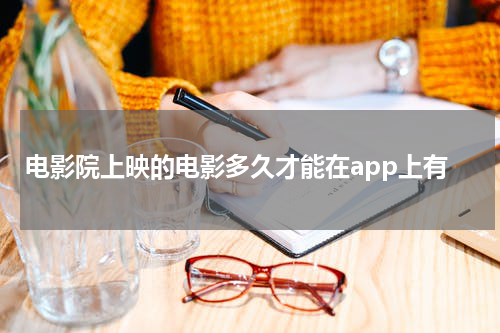 电影院上映的电影多久才能在app上有