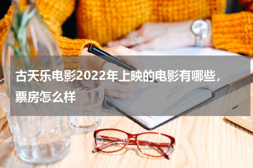 古天乐电影2022年上映的电影有哪些，票房怎么样