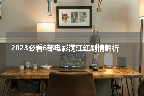 2023必看6部电影满江红剧情解析