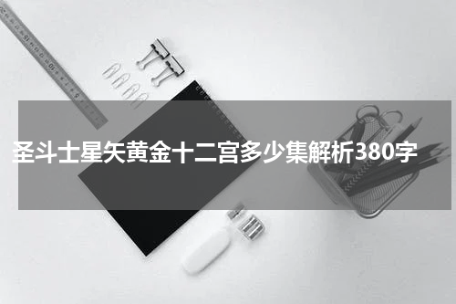 圣斗士星矢黄金十二宫多少集解析380字