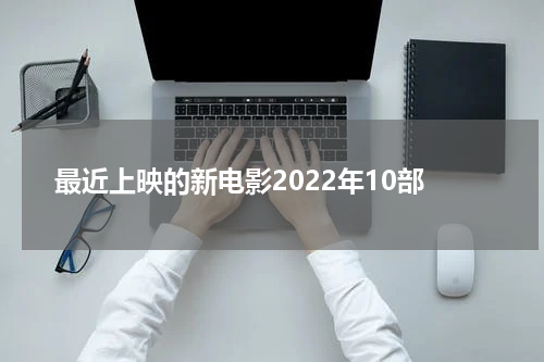 最近上映的新电影2022年10部