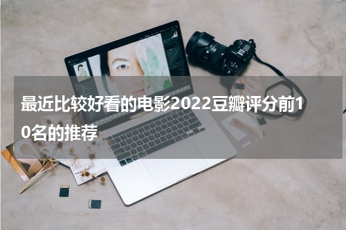 最近比较好看的电影2022豆瓣评分前10名的推荐