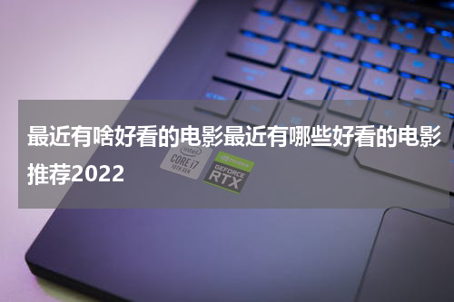 最近有啥好看的电影最近有哪些好看的电影推荐2022