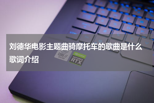 刘德华电影主题曲骑摩托车的歌曲是什么 歌词介绍