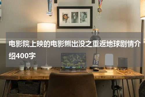电影院上映的电影熊出没之重返地球剧情介绍400字