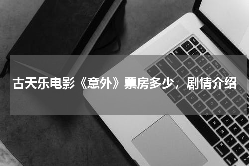古天乐电影《意外》票房多少，剧情介绍
