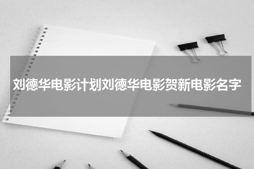 刘德华电影计划刘德华电影贺新电影名字