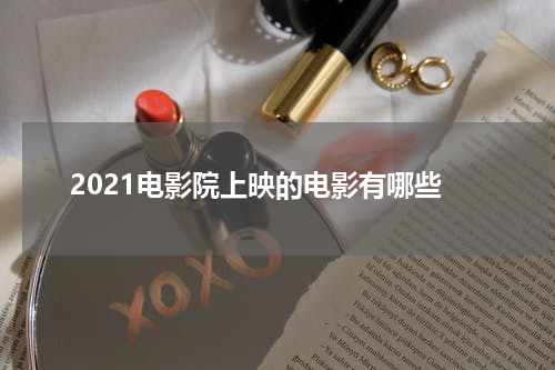 2021电影院上映的电影有哪些
