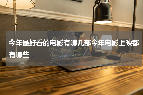 今年最好看的电影有哪几部今年电影上映都有哪些