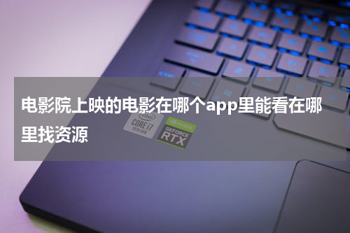 电影院上映的电影在哪个app里能看在哪里找资源