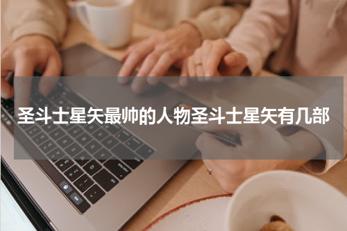 圣斗士星矢最帅的人物圣斗士星矢有几部