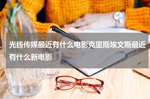 光线传媒最近有什么电影克里斯埃文斯最近有什么新电影