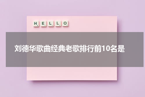 刘德华歌曲经典老歌排行前10名是