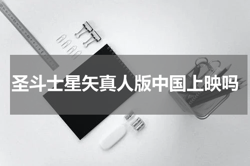 圣斗士星矢真人版中国上映吗
