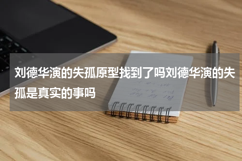 刘德华演的失孤原型找到了吗刘德华演的失孤是真实的事吗