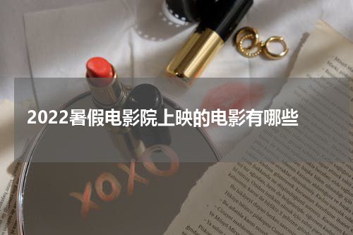 2022暑假电影院上映的电影有哪些