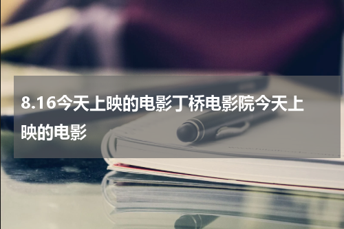8.16今天上映的电影丁桥电影院今天上映的电影
