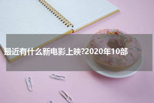 最近有什么新电影上映?2020年10部