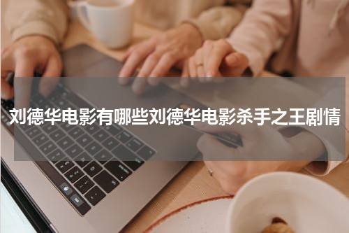 刘德华电影有哪些刘德华电影杀手之王剧情