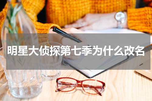 明星大侦探第七季为什么改名