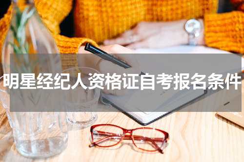明星经纪人资格证自考报名条件