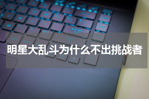 明星大乱斗为什么不出挑战者