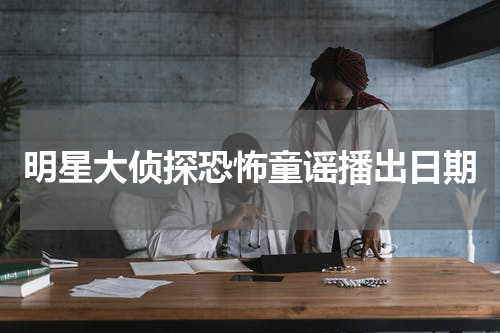 明星大侦探恐怖童谣播出日期