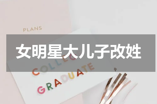 女明星大儿子改姓
