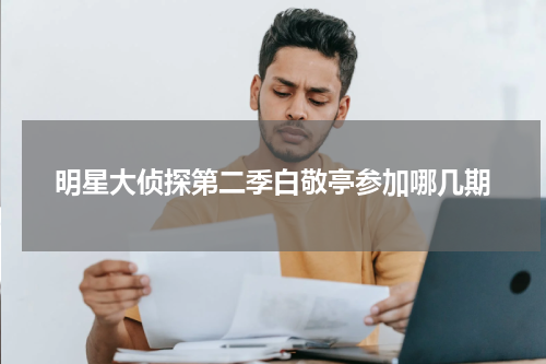 明星大侦探第二季白敬亭参加哪几期
