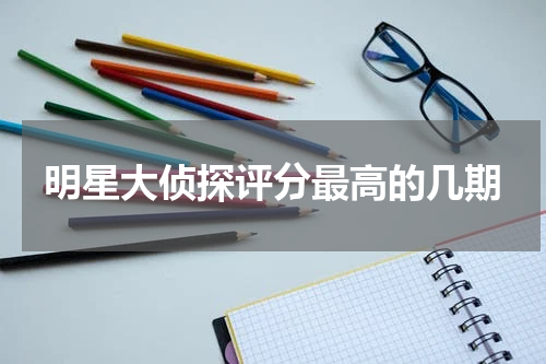 明星大侦探评分最高的几期