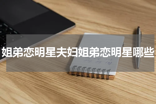 姐弟恋明星夫妇姐弟恋明星哪些