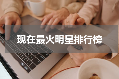 现在最火明星排行榜