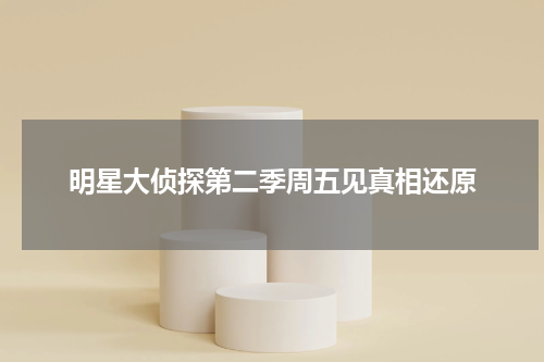 明星大侦探第二季周五见真相还原