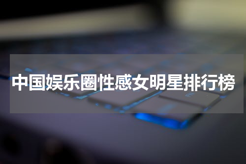 中国娱乐圈性感女明星排行榜
