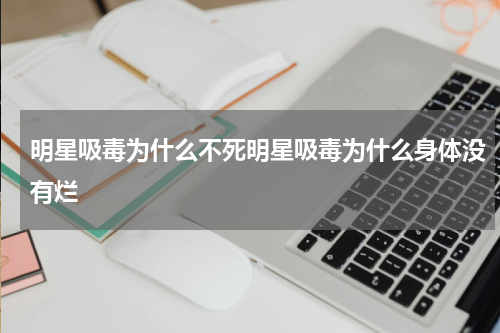 明星吸毒为什么不死明星吸毒为什么身体没有烂