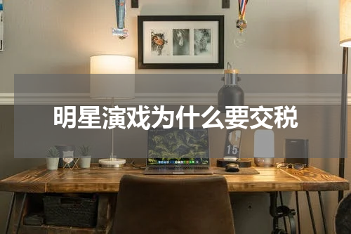 明星演戏为什么要交税