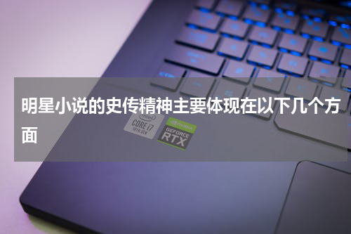 明星小说的史传精神主要体现在以下几个方面