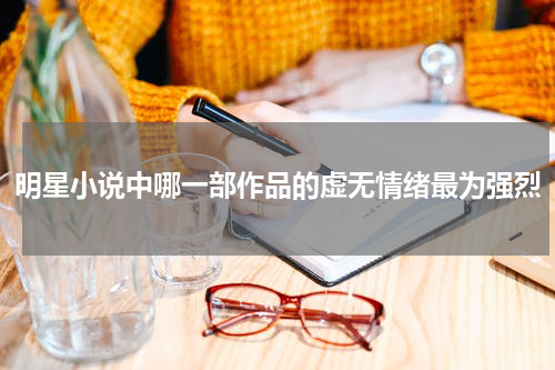 明星小说中哪一部作品的虚无情绪最为强烈