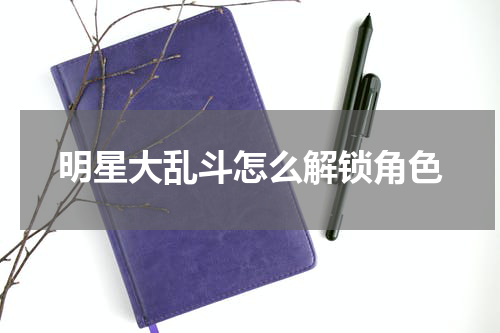 明星大乱斗怎么解锁角色