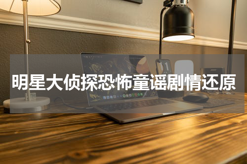 明星大侦探恐怖童谣剧情还原