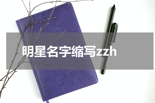 明星名字缩写zzh