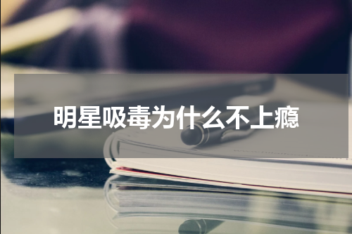 明星吸毒为什么不上瘾